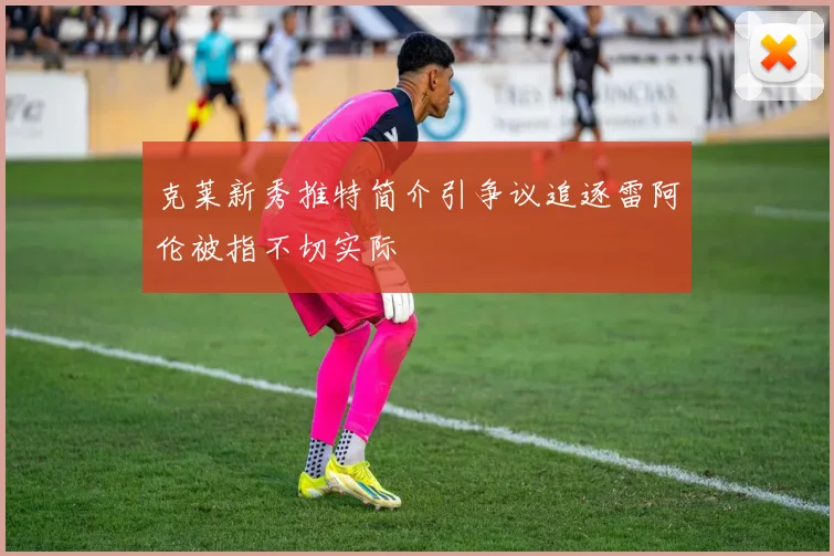 克莱新秀推特简介引争议追逐雷阿伦被指不切实际