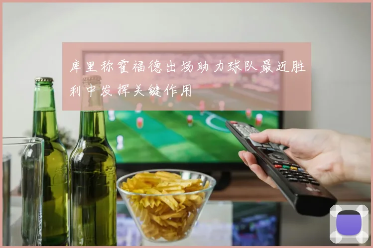 库里称霍福德出场助力球队最近胜利中发挥关键作用