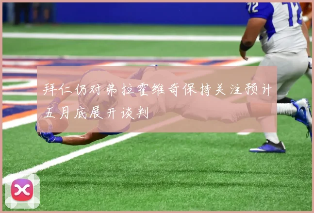 拜仁仍对弗拉霍维奇保持关注预计五月底展开谈判