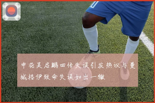申花吴启鹏回传失误引发热议与曼城格伊致命失误如出一辙