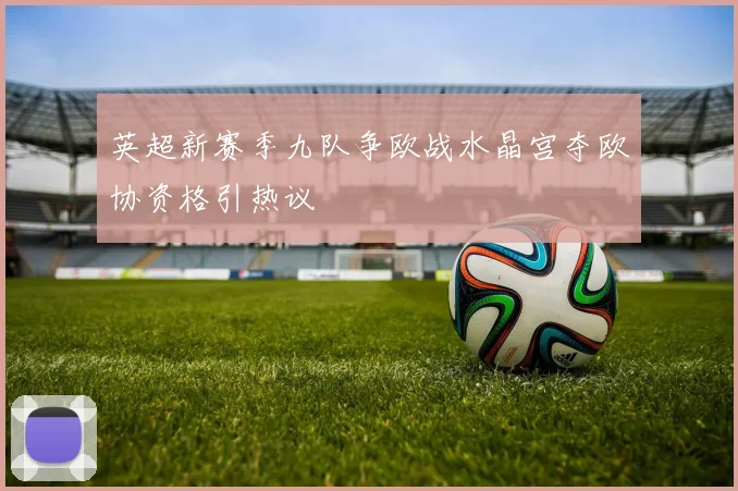 英超新赛季九队争欧战水晶宫夺欧协资格引热议