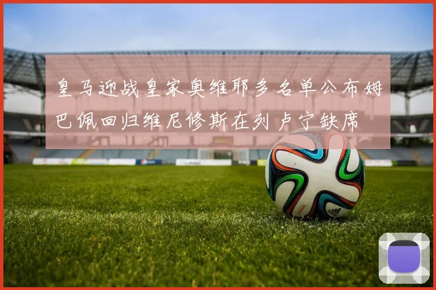 皇马迎战皇家奥维耶多名单公布姆巴佩回归维尼修斯在列卢宁缺席