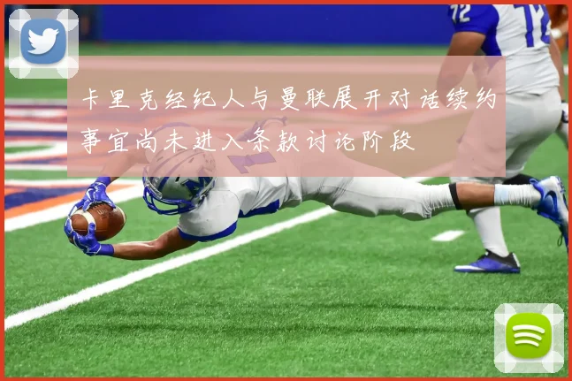 卡里克经纪人与曼联展开对话续约事宜尚未进入条款讨论阶段