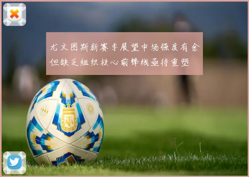 尤文图斯新赛季展望中场强度有余但缺乏组织核心前锋线亟待重塑