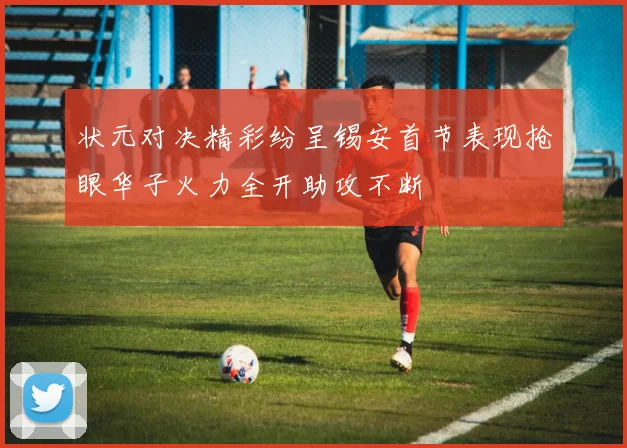 状元对决精彩纷呈锡安首节表现抢眼华子火力全开助攻不断