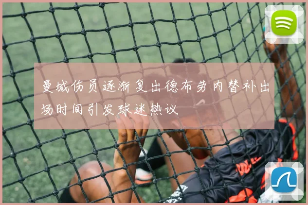 曼城伤员逐渐复出德布劳内替补出场时间引发球迷热议